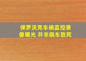 保罗沃克车祸监控录像曝光 并非飙车致死